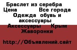 Браслет из серебра  › Цена ­ 5 000 - Все города Одежда, обувь и аксессуары » Аксессуары   . Крым,Жаворонки